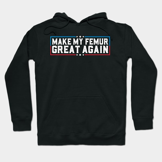 Make My Femur Great Again Funny Broken Leg Femur Surgery Hoodie by abdelmalik.m95@hotmail.com